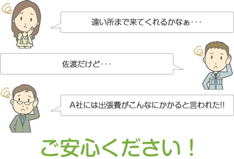 遠い所まで来てくれるかなぁ･･･、 佐渡だけど･･･、A社には出張費がこんなにかかると言われた!!ご安心ください！