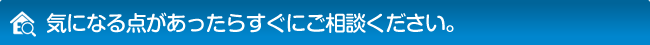 気になる点があったらすぐにご相談ください。