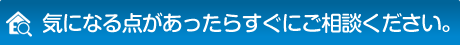 気になる点があったらすぐにご相談ください。